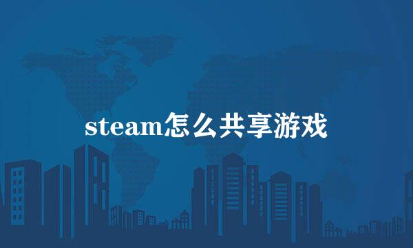 steam怎么共享游戏