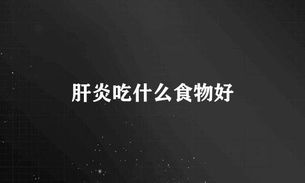 肝炎吃什么食物好