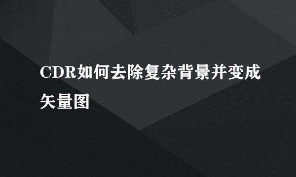 CDR如何去除复杂背景并变成矢量图