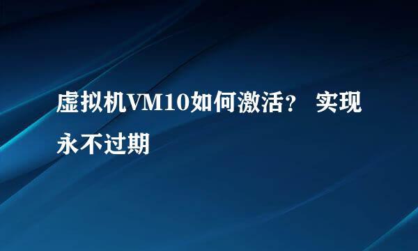 虚拟机VM10如何激活？ 实现永不过期