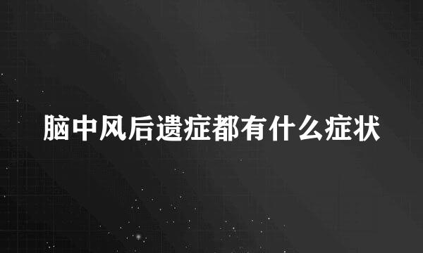 脑中风后遗症都有什么症状