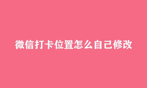 微信打卡位置怎么自己修改