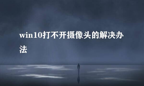 win10打不开摄像头的解决办法