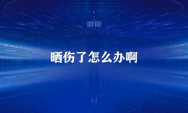 晒伤了怎么办啊