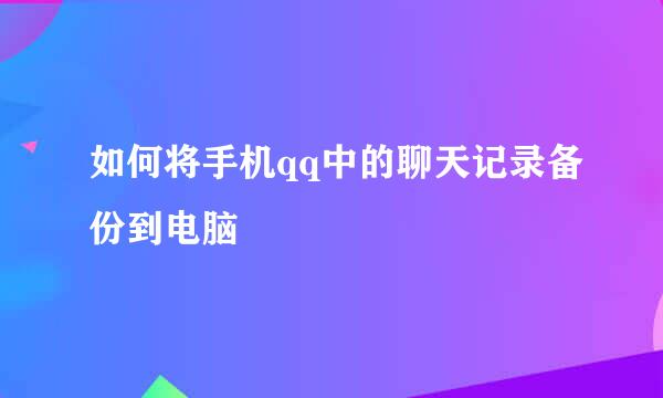 如何将手机qq中的聊天记录备份到电脑