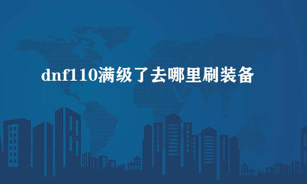 dnf110满级了去哪里刷装备