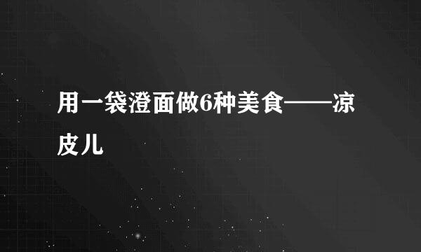 用一袋澄面做6种美食——凉皮儿