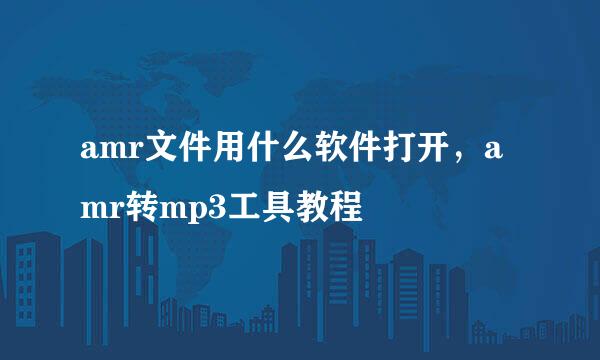 amr文件用什么软件打开，amr转mp3工具教程