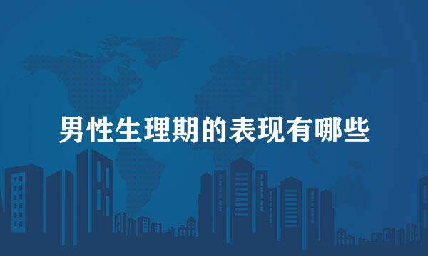 男性生理期的表现有哪些