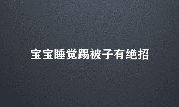 宝宝睡觉踢被子有绝招