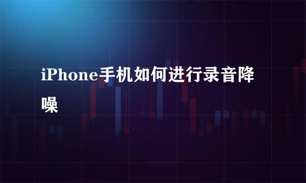 iPhone手机如何进行录音降噪