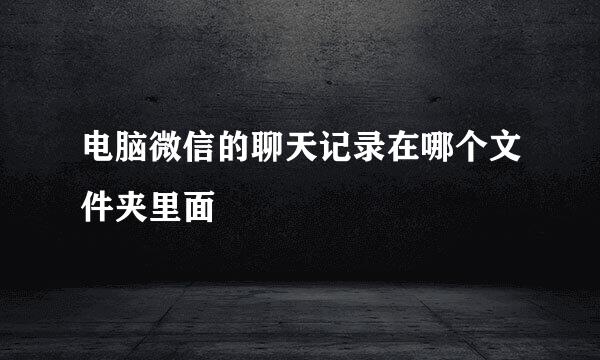电脑微信的聊天记录在哪个文件夹里面