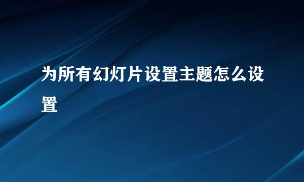 为所有幻灯片设置主题怎么设置