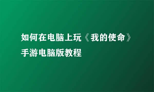 如何在电脑上玩《我的使命》手游电脑版教程