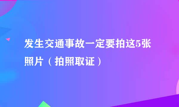 发生交通事故一定要拍这5张照片（拍照取证）