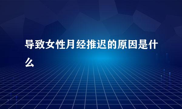 导致女性月经推迟的原因是什么