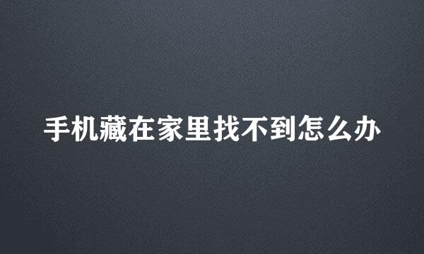 手机藏在家里找不到怎么办