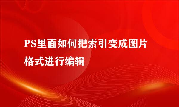 PS里面如何把索引变成图片格式进行编辑