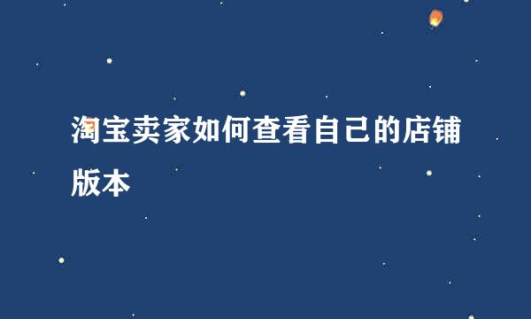 淘宝卖家如何查看自己的店铺版本