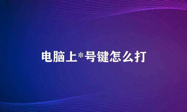 电脑上*号键怎么打