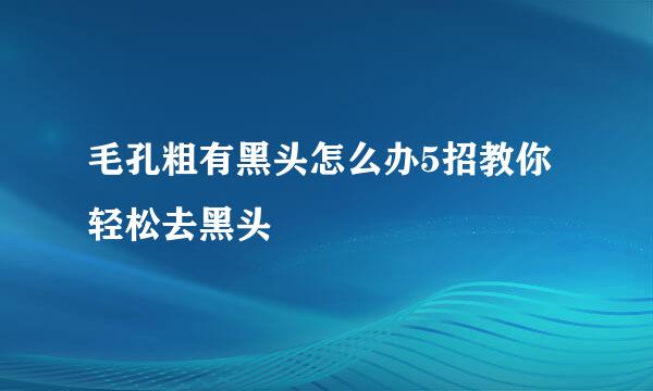 毛孔粗有黑头怎么办5招教你轻松去黑头