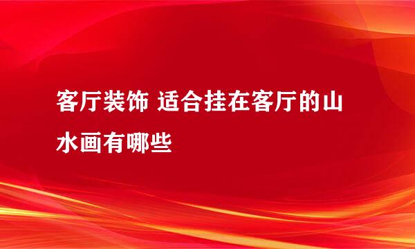客厅装饰 适合挂在客厅的山水画有哪些