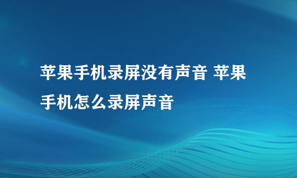 苹果手机录屏没有声音 苹果手机怎么录屏声音
