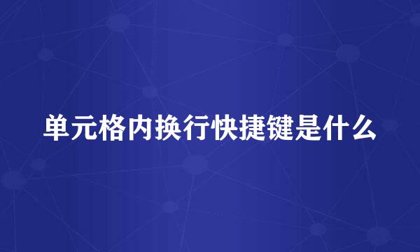 单元格内换行快捷键是什么