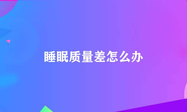 睡眠质量差怎么办