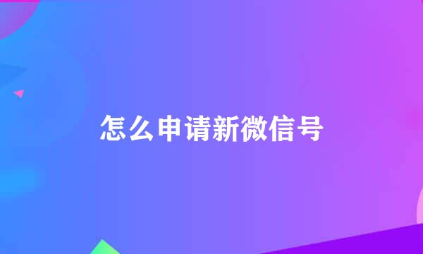 怎么申请新微信号