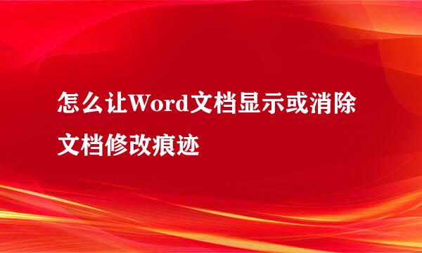 怎么让Word文档显示或消除文档修改痕迹