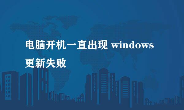 电脑开机一直出现 windows更新失败