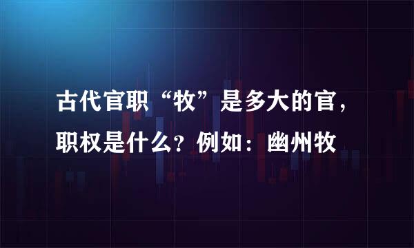 古代官职“牧”是多大的官，职权是什么？例如：幽州牧