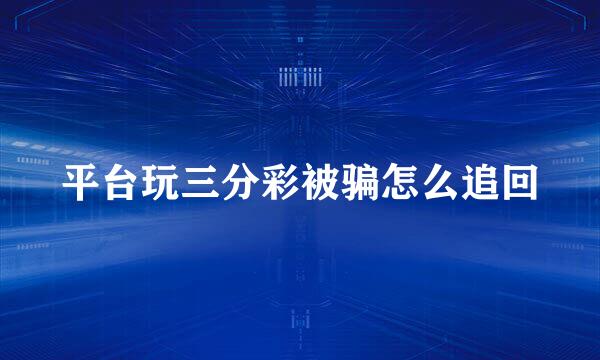 平台玩三分彩被骗怎么追回