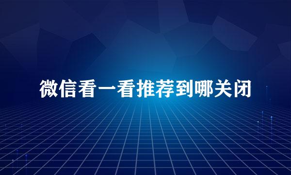 微信看一看推荐到哪关闭