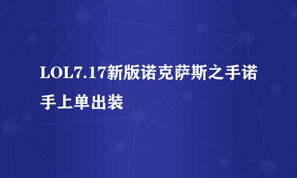 LOL7.17新版诺克萨斯之手诺手上单出装