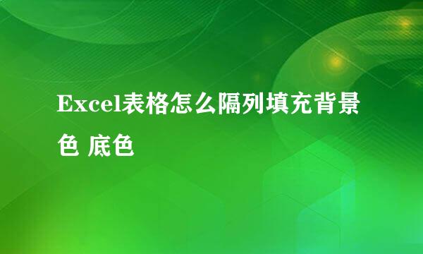 Excel表格怎么隔列填充背景色 底色