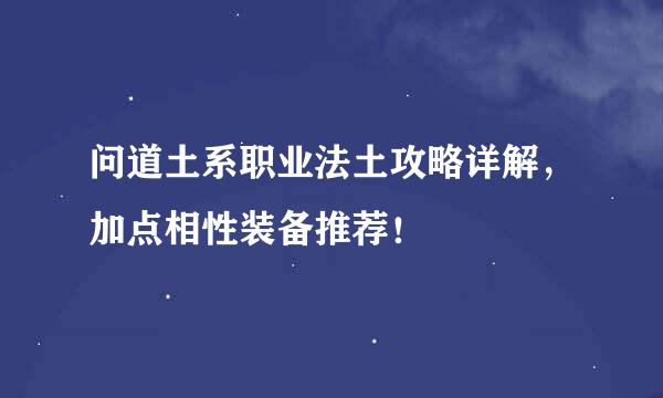 问道土系职业法土攻略详解，加点相性装备推荐！