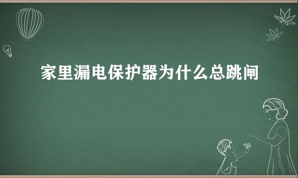 家里漏电保护器为什么总跳闸