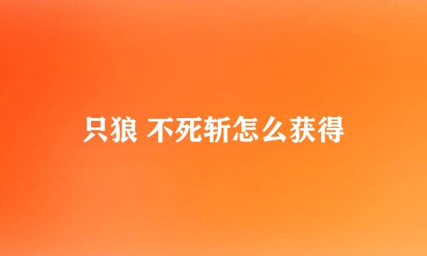 只狼 不死斩怎么获得