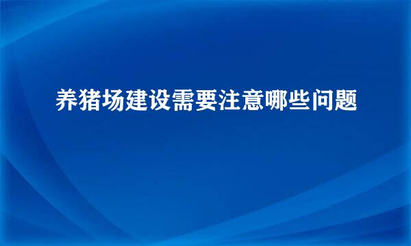 养猪场建设需要注意哪些问题