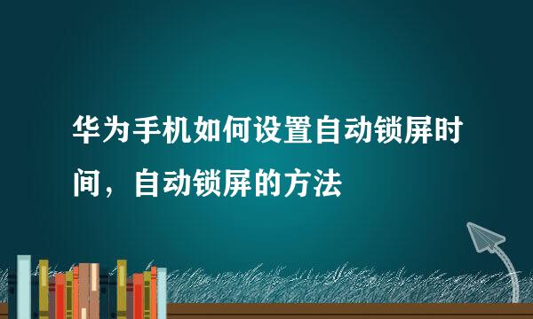华为手机如何设置自动锁屏时间，自动锁屏的方法