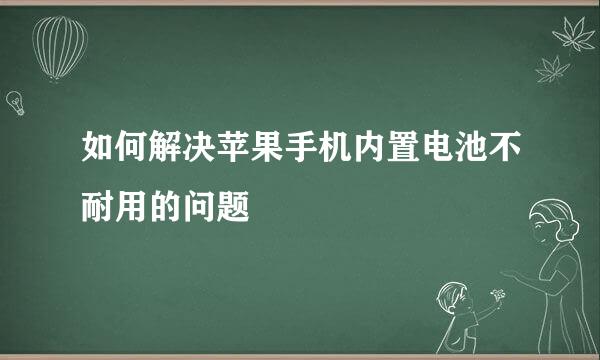 如何解决苹果手机内置电池不耐用的问题
