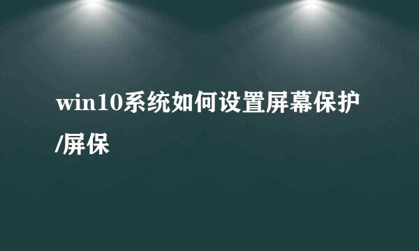 win10系统如何设置屏幕保护/屏保