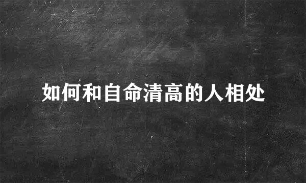 如何和自命清高的人相处