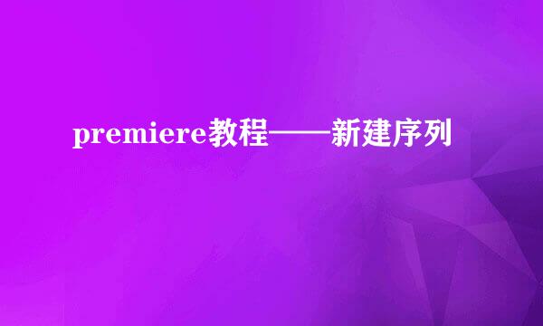 premiere教程——新建序列