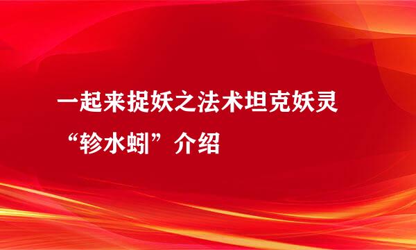 一起来捉妖之法术坦克妖灵 “轸水蚓”介绍