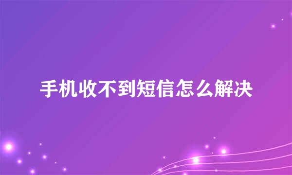 手机收不到短信怎么解决