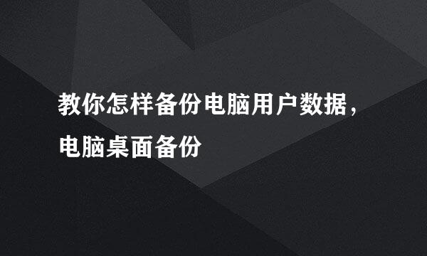教你怎样备份电脑用户数据，电脑桌面备份