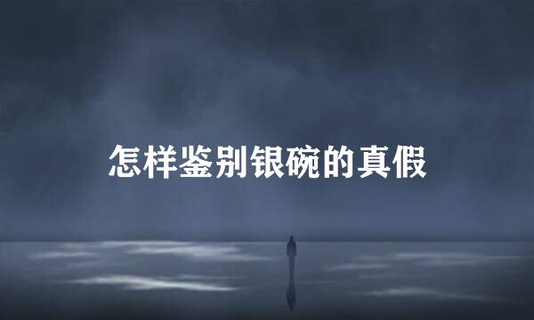 怎样鉴别银碗的真假